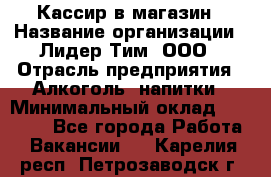 Кассир в магазин › Название организации ­ Лидер Тим, ООО › Отрасль предприятия ­ Алкоголь, напитки › Минимальный оклад ­ 23 000 - Все города Работа » Вакансии   . Карелия респ.,Петрозаводск г.